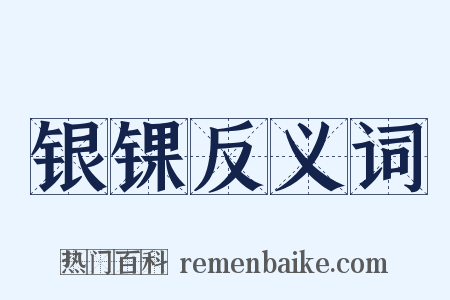 银锞反义词是什么意思的图片